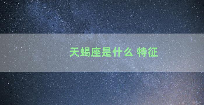 天蝎座是什么 特征